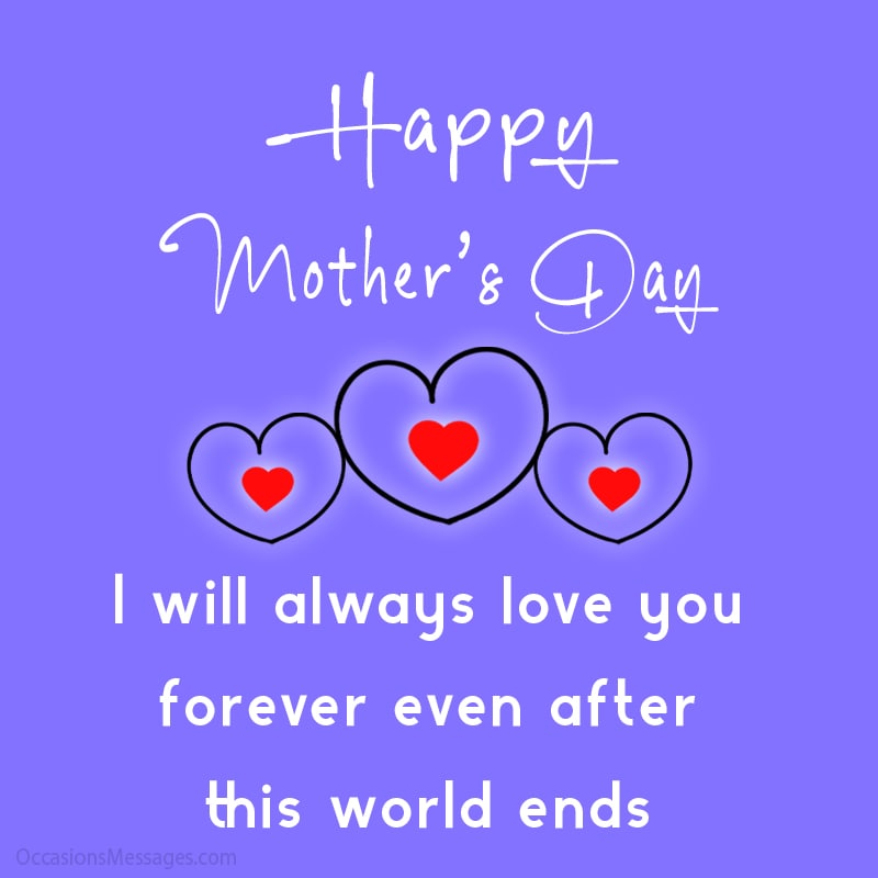 Happy Mother’s Day. I will always love you forever even after this world ends.