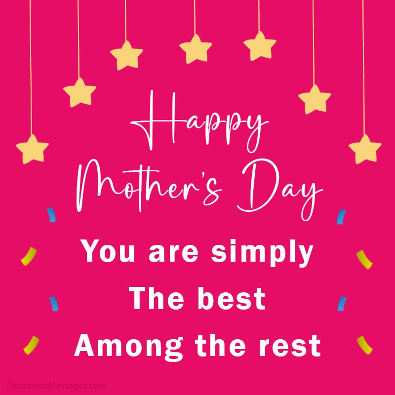 Happy Mother's Day. You are simply the best among the rest.
