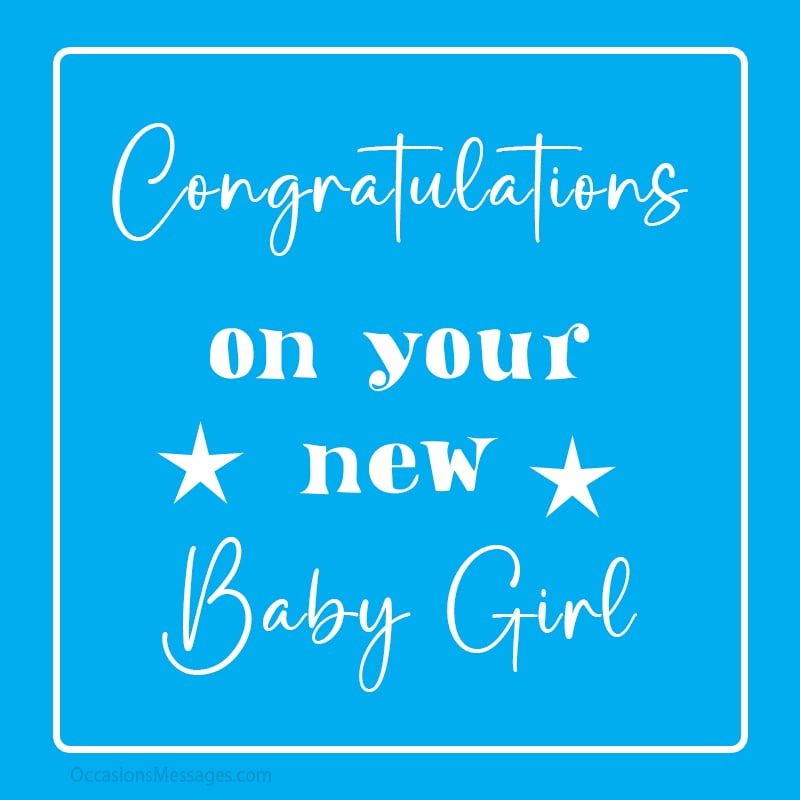 Congratulations on your new baby girl.