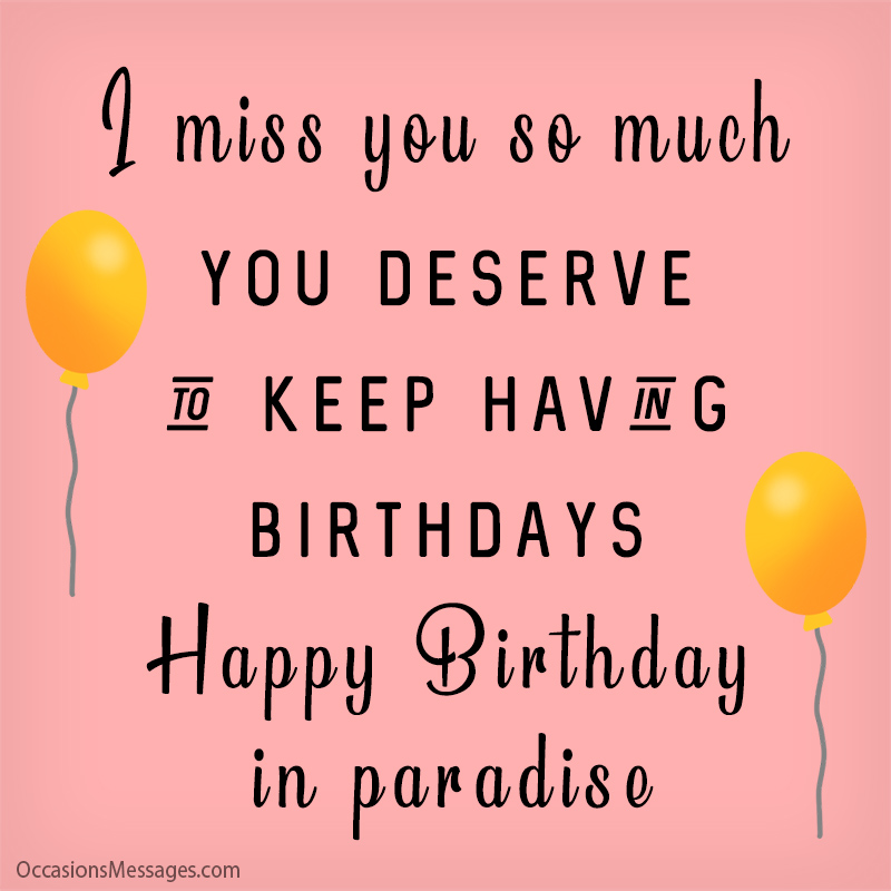I miss you so much, you deserve to keep having birthdays!