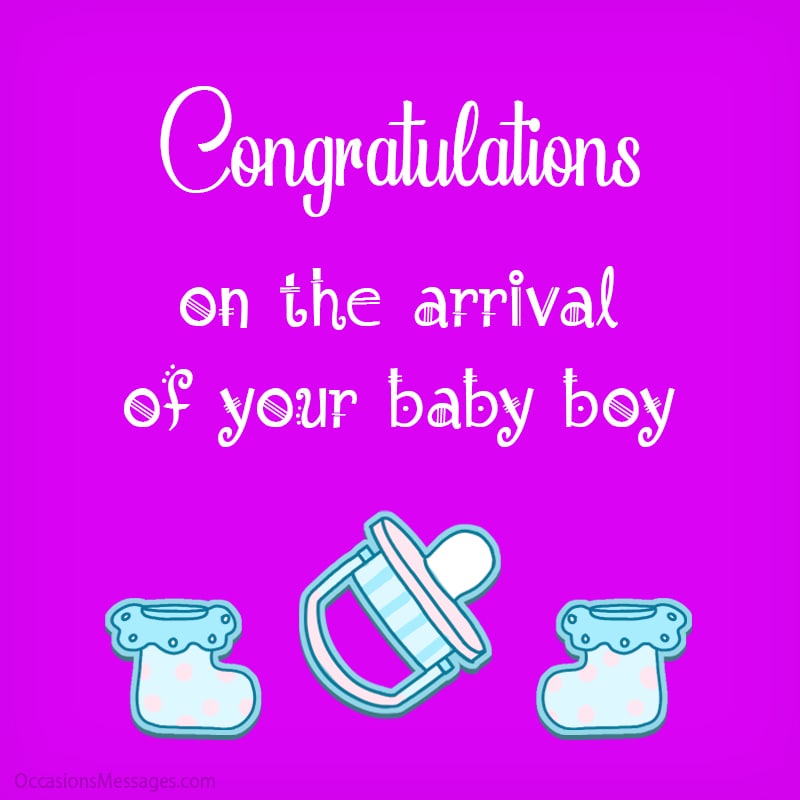 Congratulations on the arrival of your baby boy.