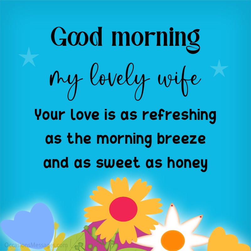 Good morning my lovely wife. Your love is as refreshing as the morning breeze.