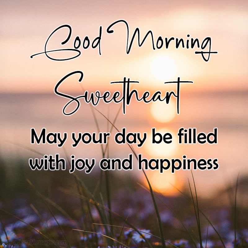 Good morning sweetheart. May your day be filled with joy and happiness.