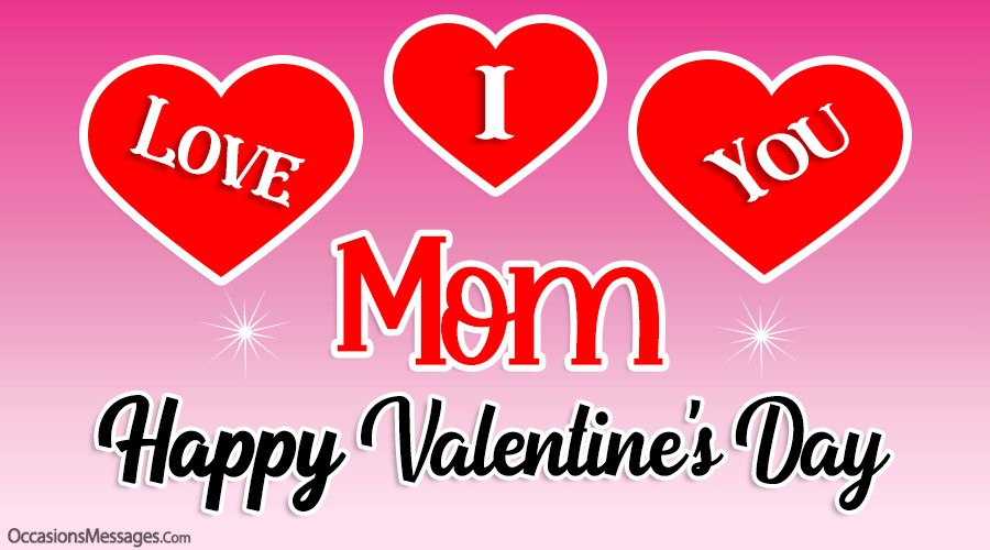 I love you mom. Happy Valentine's Day.