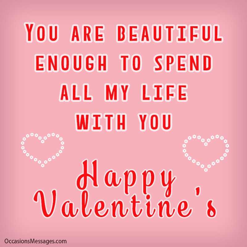 You are beautiful enough to spend all my life with you.