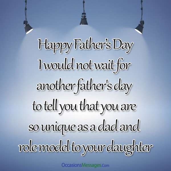 I would not wait for another father's day to tell you that you are so unique as a dad and role model to your thankful daughter.