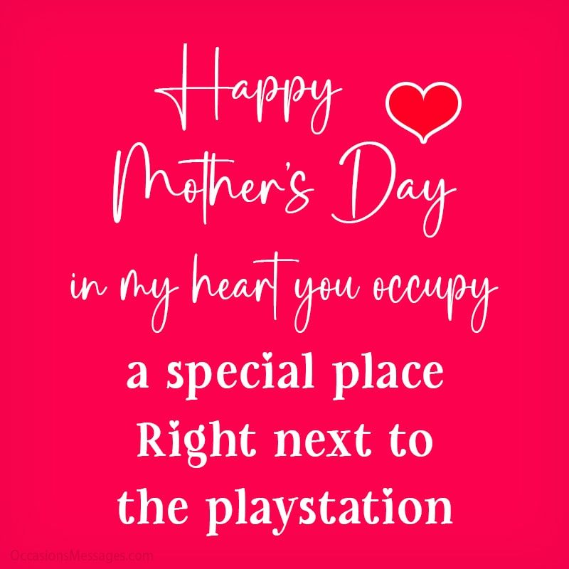 Happy Mother's Day, mom, in my heart you occupy a special place. Right next to the PlayStation. 