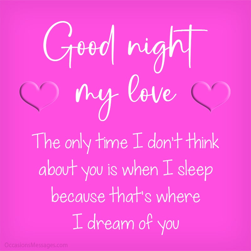 The only time I don’t think about you is when I sleep because that’s where I dream of you.
