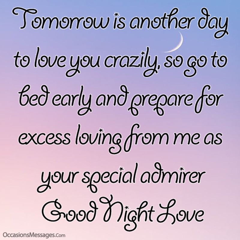 Tomorrow is another day to love you crazily, so go to bed early.