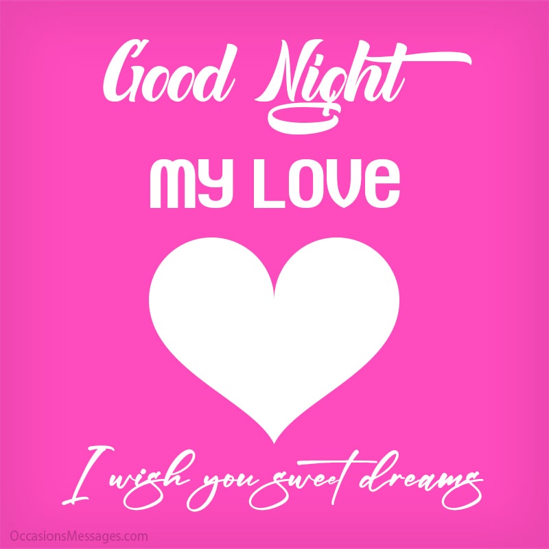 Good night my love. I wish you sweet dreams.