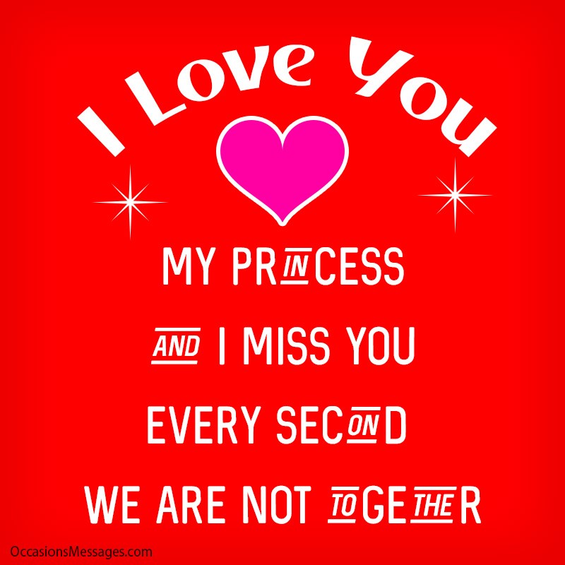 I love you my princess and I miss you every second.