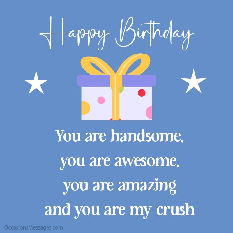 You are handsome, you are awesome, you are amazing and you are my crush, Have a great day.