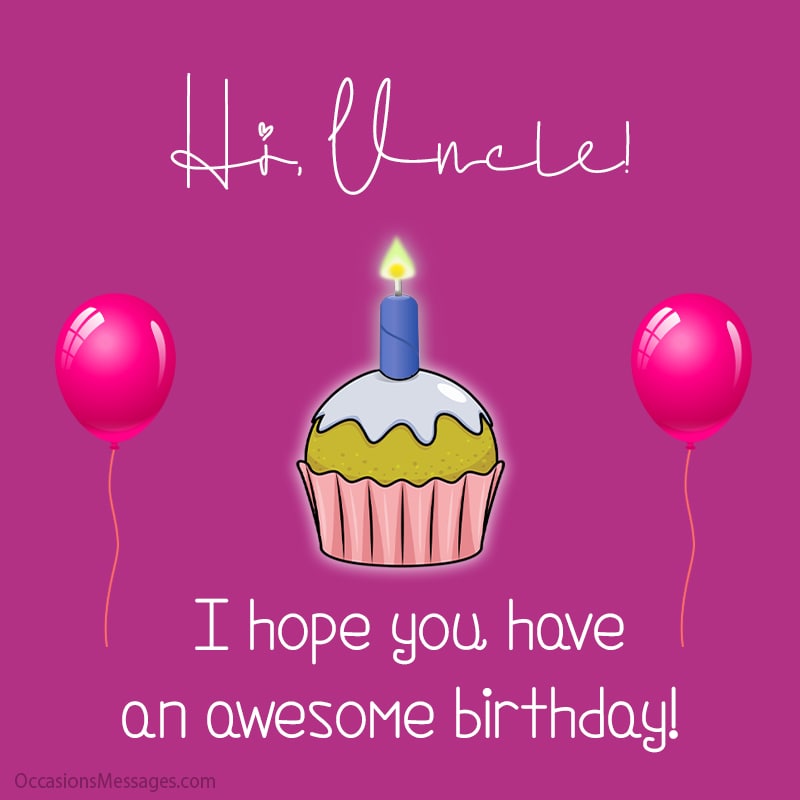 Hi, Uncle! I hope you have an awesome birthday! 