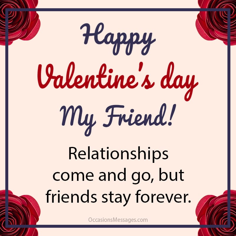 Relationships come and go but friends stay forever. Happy Valentine’s Day Friend!