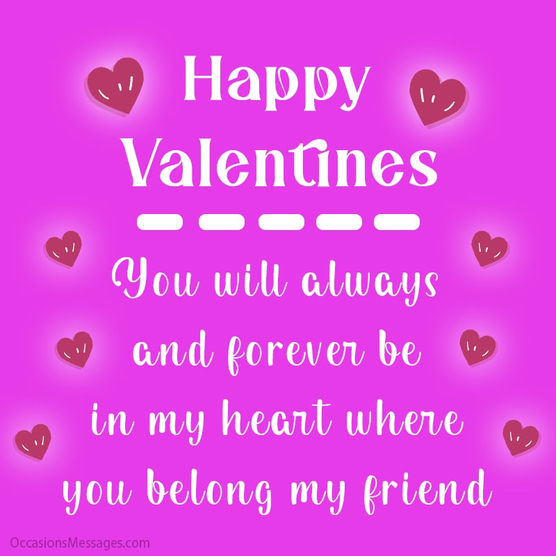  You will always and forever be in my heart where you belong dear friend. Happy Valentines.