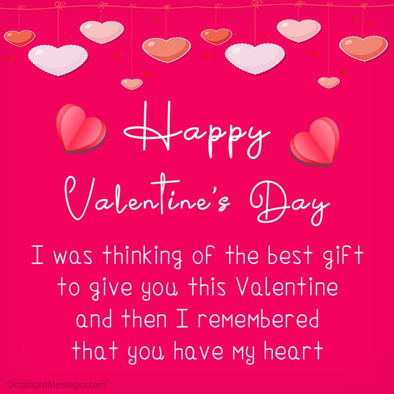 I was thinking of the best gift to give you this Valentine and then I remembered that you have my heart.