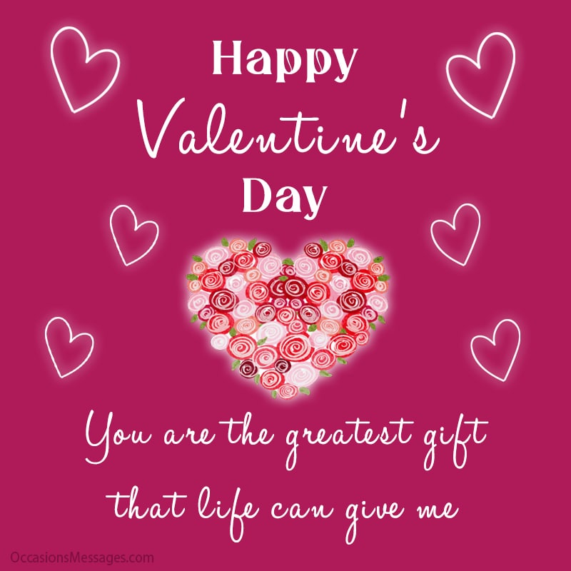 Happy Valentine Day. You are the greatest gift that life can give me.