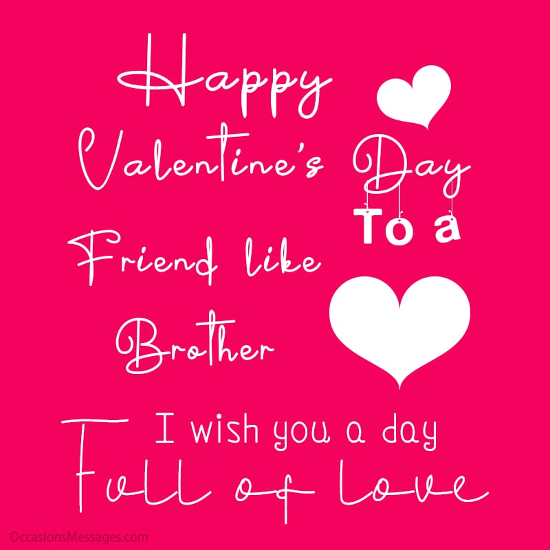 Happy Valentine’s Day to a friend like brother. I wish you a day full of love.