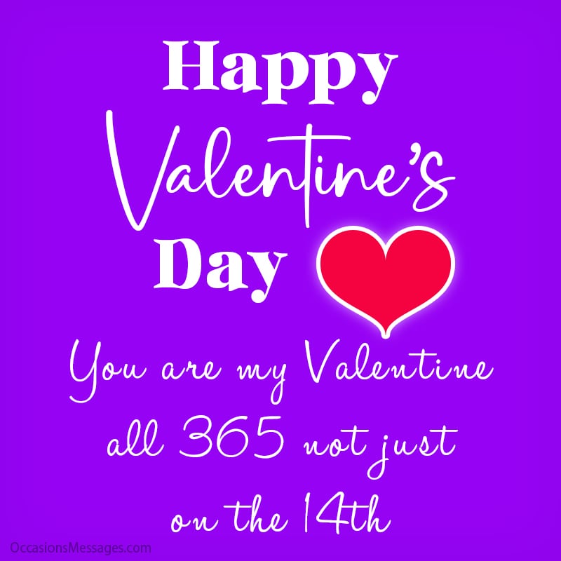 Happy Valentine’s Day. You are my valentine all 365 not just on the 14th.