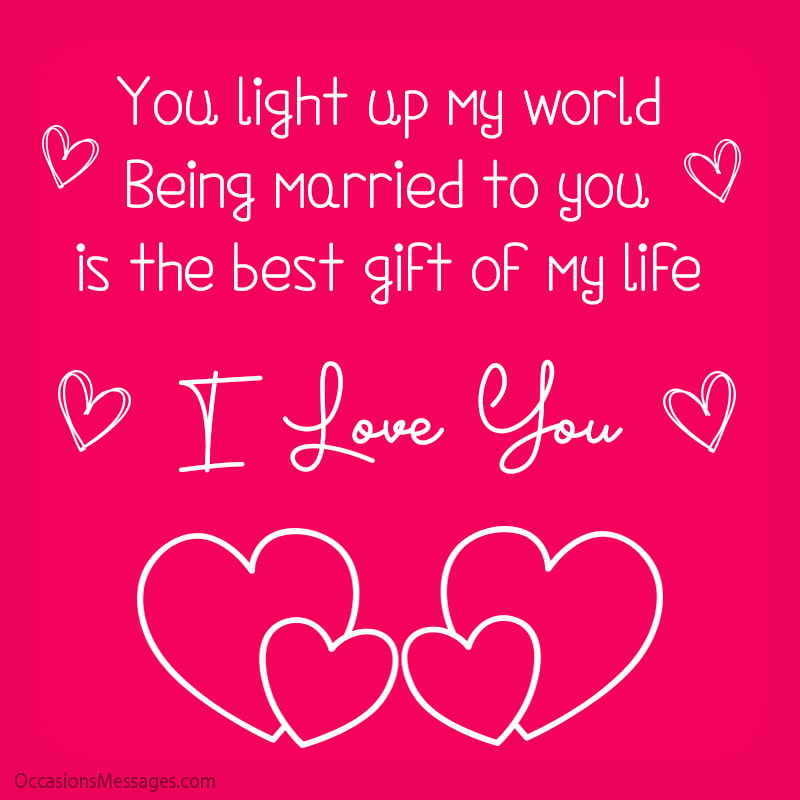  You light up my world, being married to you is the best gift of my life.