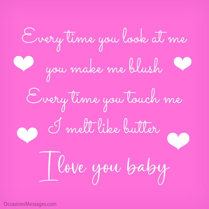 Every time you look at me you make me blush Every time you touch me I melt like butter.