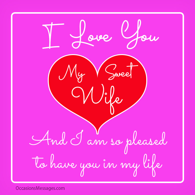 I love you my wife and I am so pleased to have you in my life.