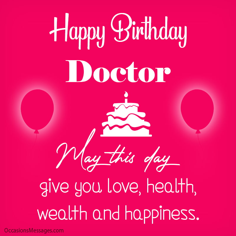 Happy Birthday doctor, may this day give you love, health, wealth and happiness.