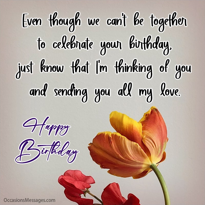 Even though we can't be together to celebrate your birthday.