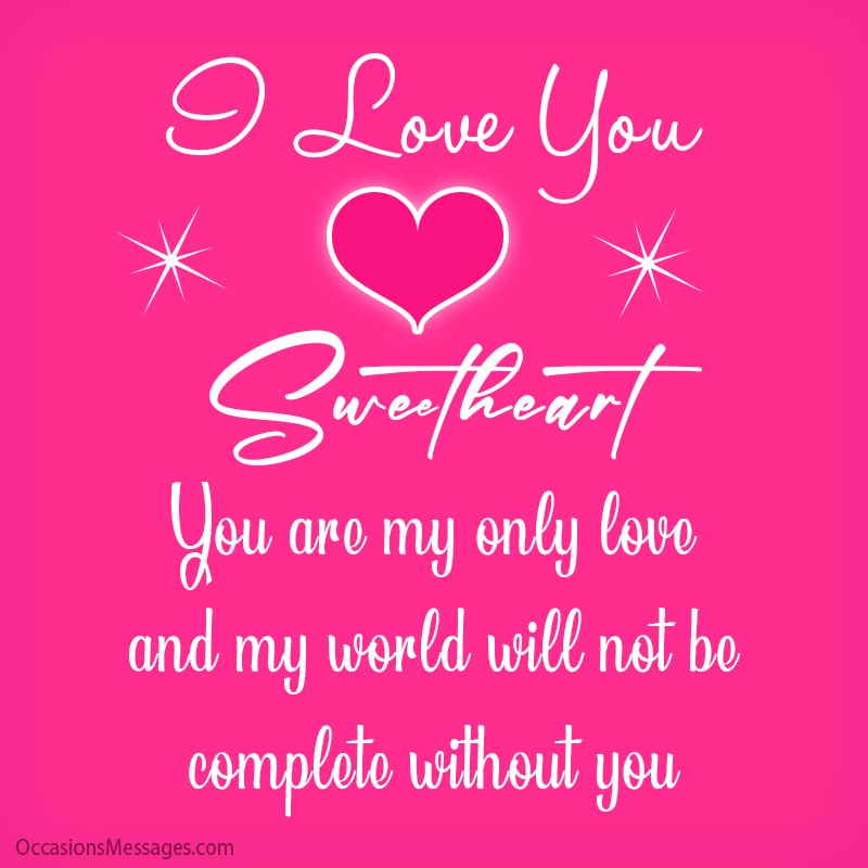 You are my only love and my world will not be complete without you.