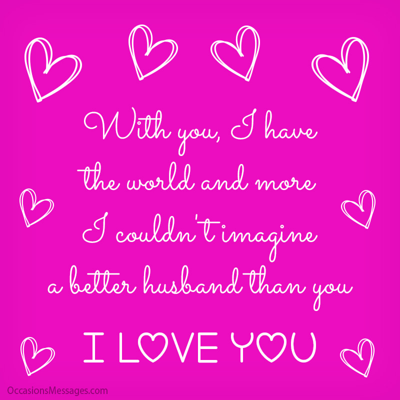 With you, I have the world and more. I couldn't imagine a better husband than you.