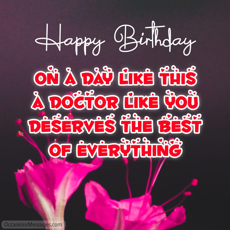 On a day like this a doctor like you deserves the best of everything.