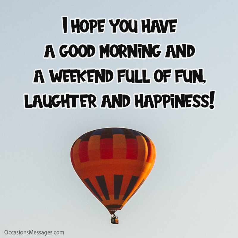  I hope you have a good morning, full of fun, laughter and happiness!