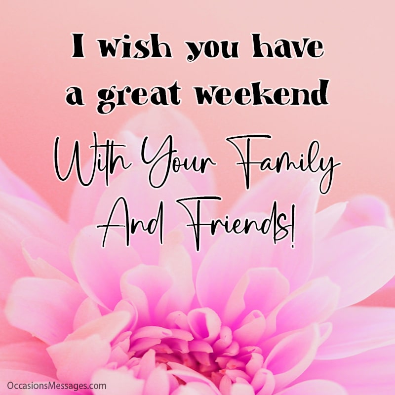 I wish you have a great weekend with your family and friends!
