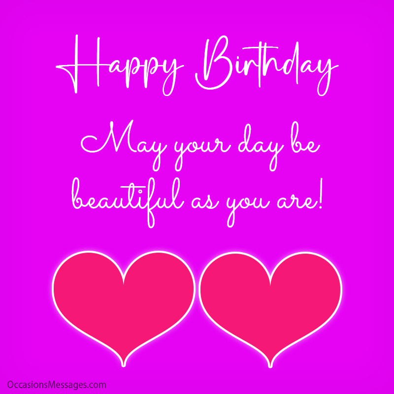 Happy Birthday. May your day be beautiful as you are!