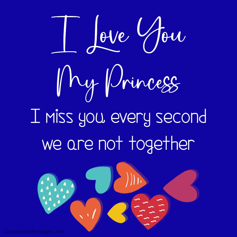 I love you my princess. I miss every second we are not together.