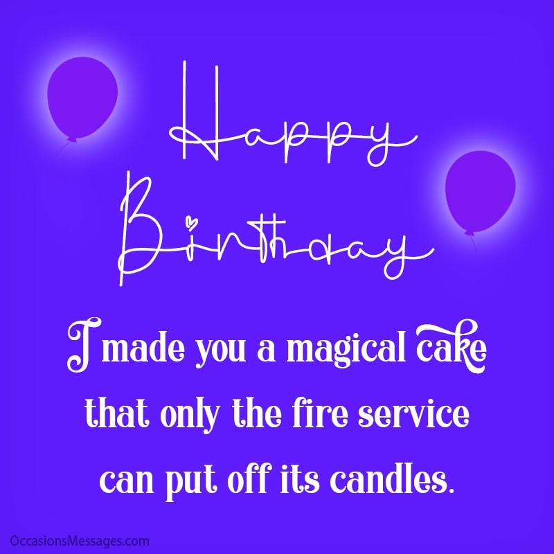 I made you a magical cake that only the fire service can put off its candles.