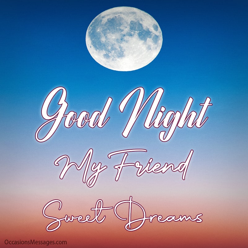 Good night. Have sweet dreams my friend!