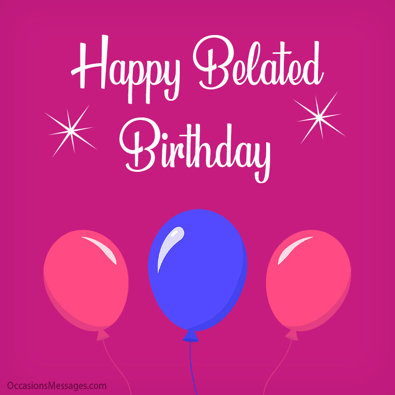 Best 80+ Belated Birthday Wishes - Occasions Messages