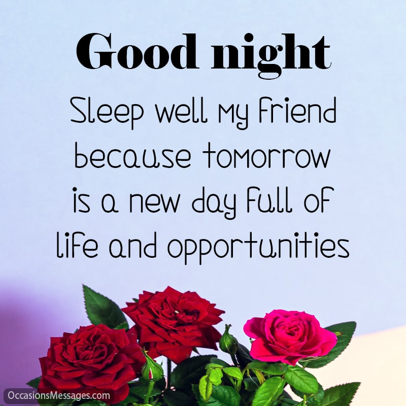 Sleep well my friend because tomorrow is a new day full of life and opportunities.
