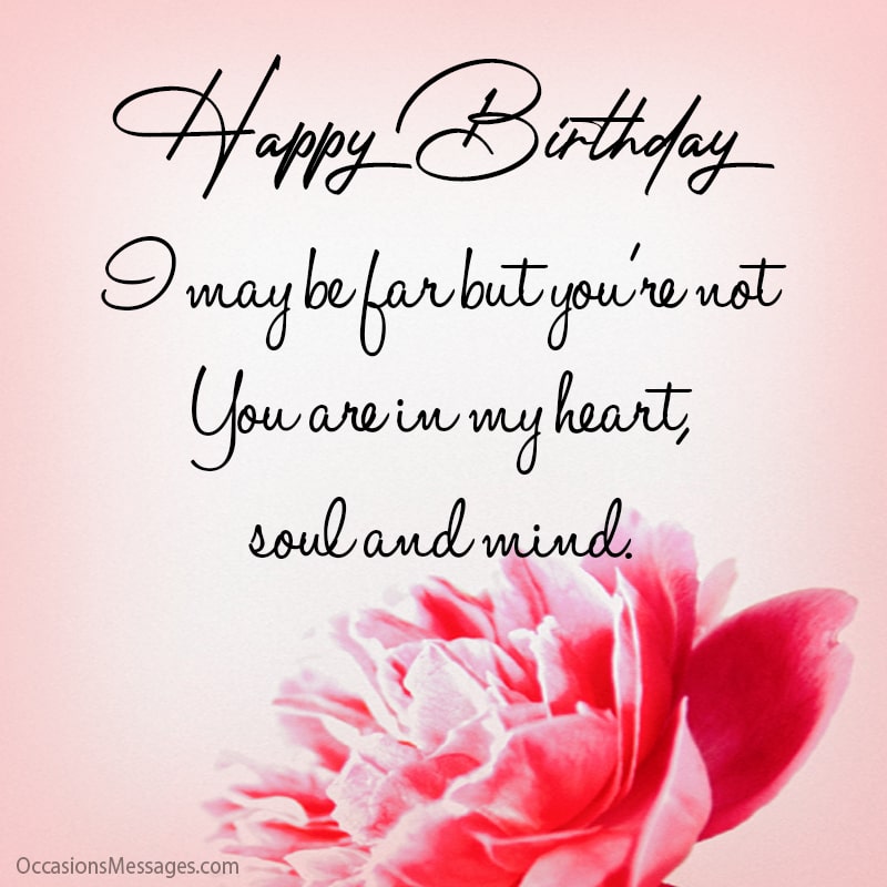 I may be far but you're not. You are in my heart, soul and mind. 