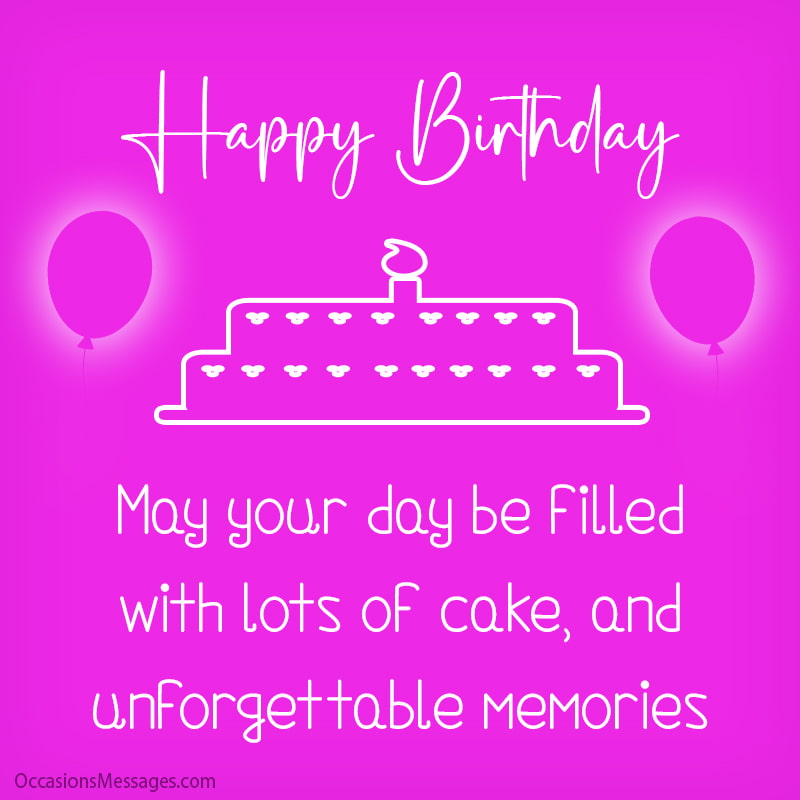 Happy Birthday. May your day be filled with lots of cake, and unforgettable memories.