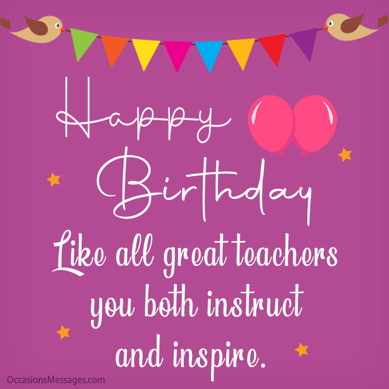  Like all great teachers, you both instruct and inspire! Happy Birthday.