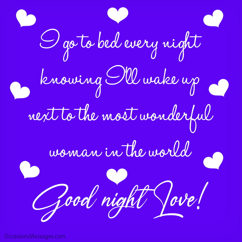 I go to bed every night knowing I’ll wake up next to the most wonderful woman in the world. Good night Love!