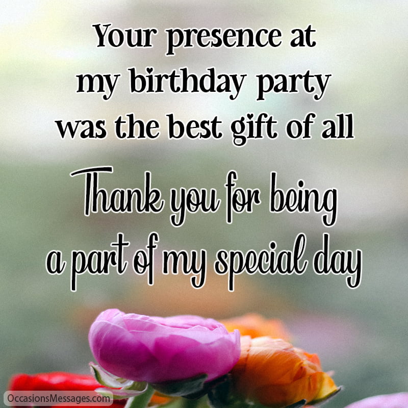 Your presence at my birthday party was the best gift of all. Thank you for being a part of my special day.