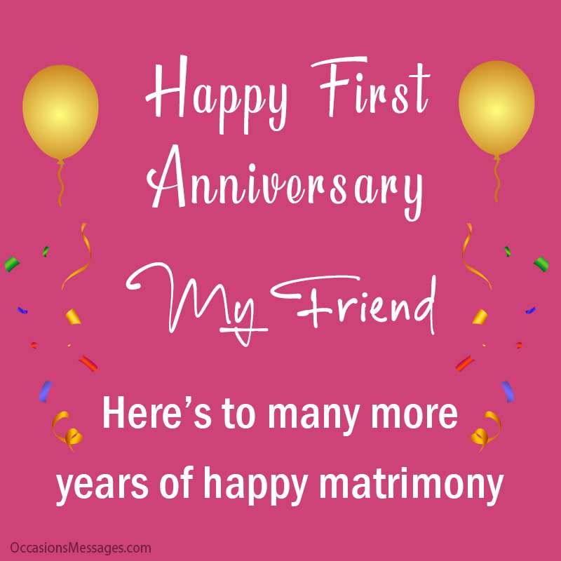 Happy 1st marriage anniversary. Here’s to many more years of happy matrimony, my friend.
