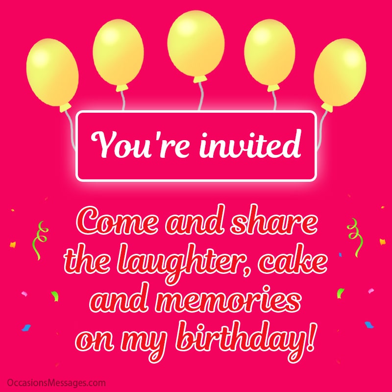 You're invited. Come and share the laughter, cake and memories on my birthday!