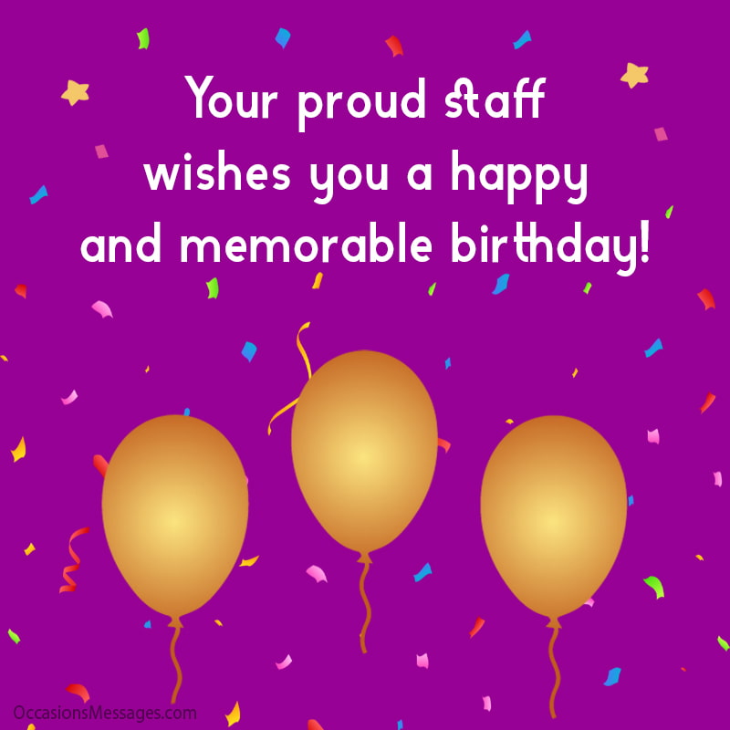 Your proud staff wishes you a happy and memorable birthday!