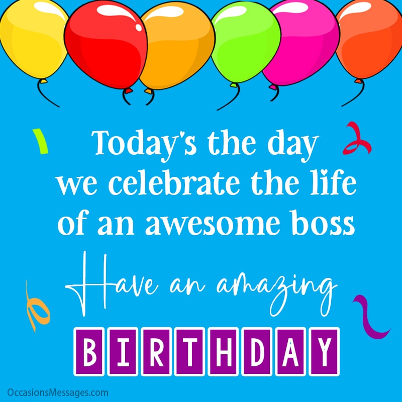Today’s the day we celebrate the life of an awesome boss. Have an amazing birthday!
