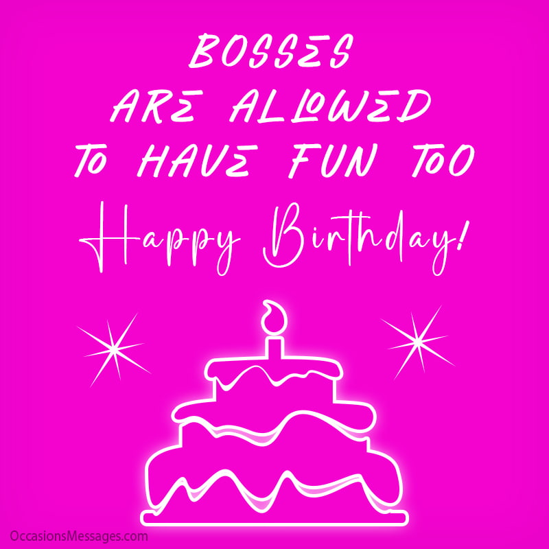 Bosses are allowed to have fun too. Happy Birthday!