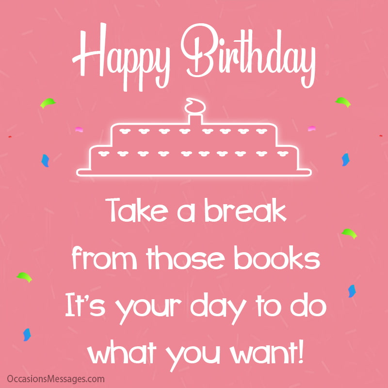Happy Birthday to the best student! Take a break from those books.